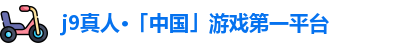 j9真人游戏第一平台